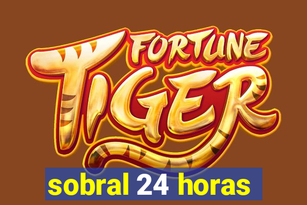 sobral 24 horas